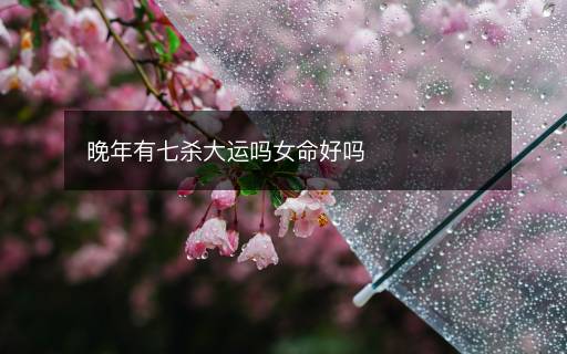 晚年有七殺大運(yùn)嗎女命好嗎