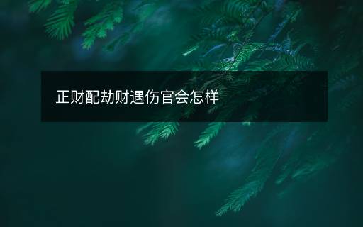正財(cái)配劫財(cái)遇傷官會怎樣