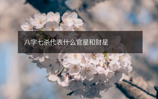 八字七殺代表什么官星和財星