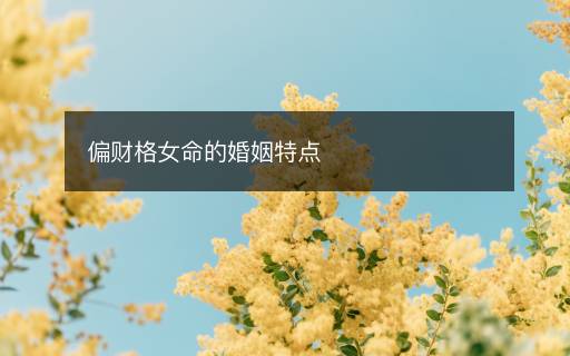 偏財(cái)格女命的婚姻特點(diǎn)