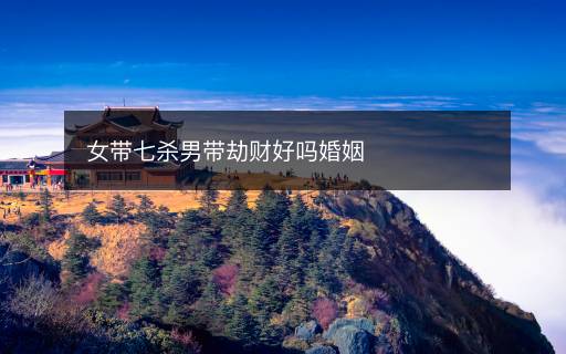 女帶七殺男帶劫財好嗎婚姻