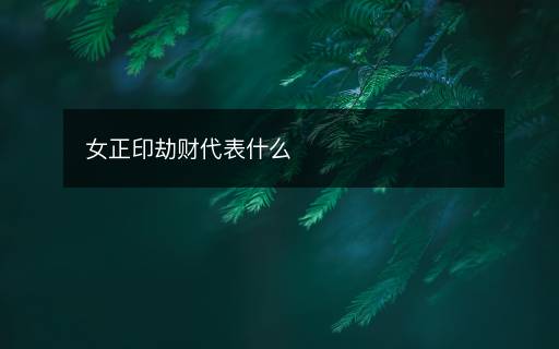 女正印劫財(cái)代表什么