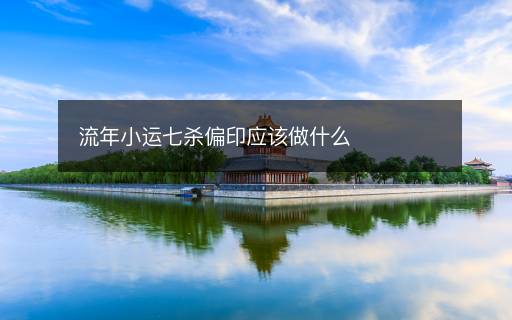 流年小運(yùn)七殺偏印應(yīng)該做什么