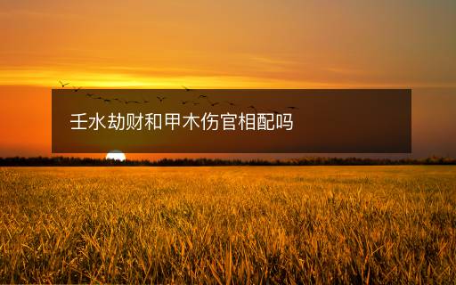 壬水劫財和甲木傷官相配嗎