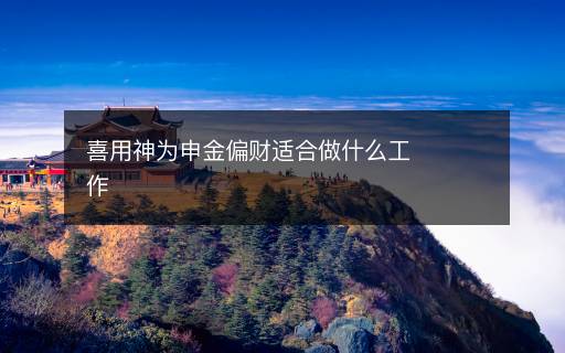 喜用神為申金偏財(cái)適合做什么工作