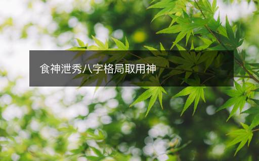 食神泄秀八字格局取用神