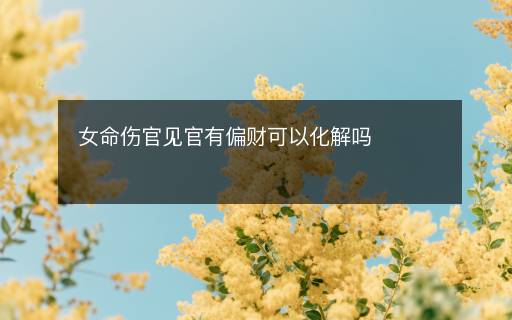 女命傷官見(jiàn)官有偏財(cái)可以化解嗎