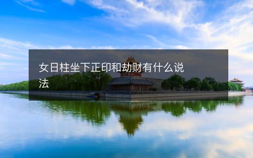 女日柱坐下正印和劫財(cái)有什么說(shuō)法