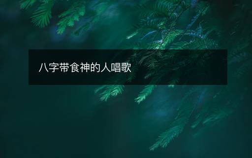 八字帶食神的人唱歌