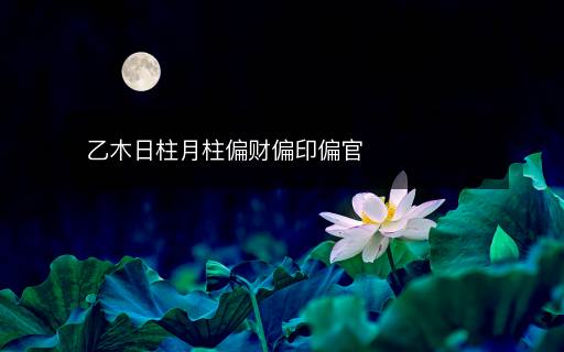 乙木日柱月柱偏財(cái)偏印偏官