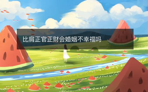 比肩正官正財(cái)會(huì)婚姻不幸福嗎
