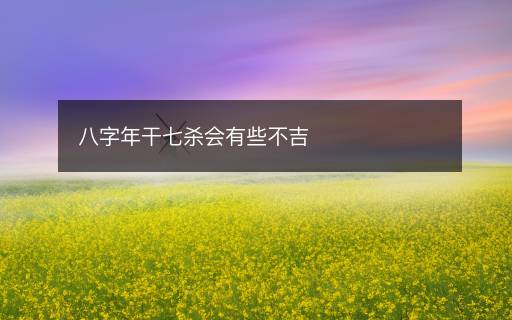 八字年干七殺會(huì)有些不吉