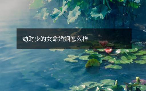 劫財(cái)少的女命婚姻怎么樣