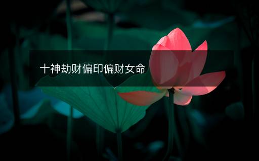 十神劫財偏印偏財女命