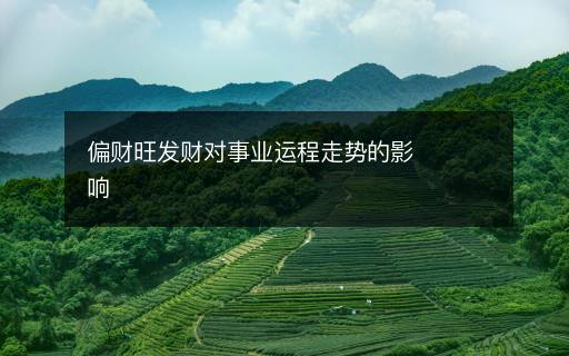 偏財(cái)旺發(fā)財(cái)對(duì)事業(yè)運(yùn)程走勢(shì)的影響