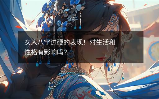 女人八字過硬的表現(xiàn)！對(duì)生活和性格有影響嗎？