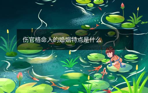 傷官格命人的婚姻特點(diǎn)是什么