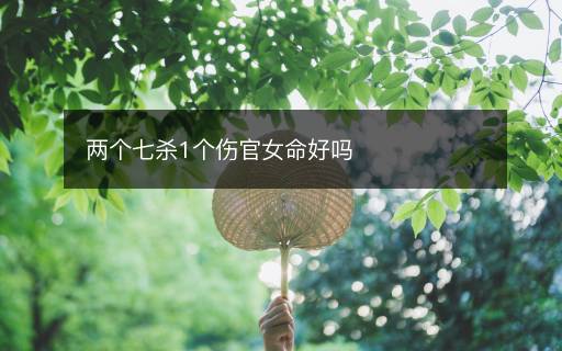 兩個(gè)七殺1個(gè)傷官女命好嗎