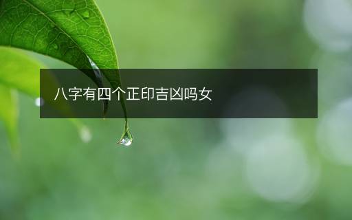 八字有四個正印吉兇嗎女