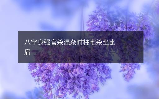 八字身強(qiáng)官殺混雜時(shí)柱七殺坐比肩
