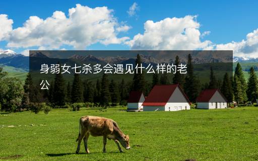 身弱女七殺多會(huì)遇見什么樣的老公
