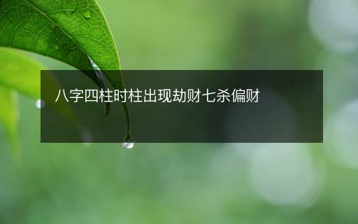 八字四柱時(shí)柱出現(xiàn)劫財(cái)七殺偏財(cái)