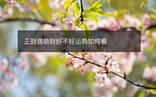 正財遇劫財好不好運(yùn)勢如何看