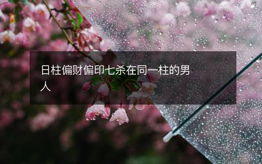日柱偏財偏印七殺在同一柱的男人