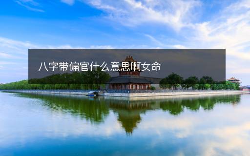八字帶偏官什么意思啊女命