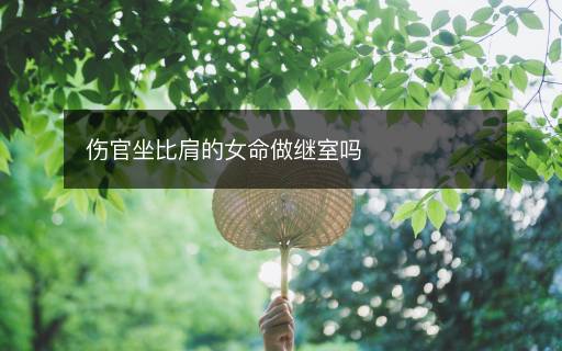 傷官坐比肩的女命做繼室嗎