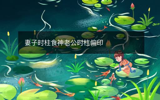 妻子時(shí)柱食神老公時(shí)柱偏印