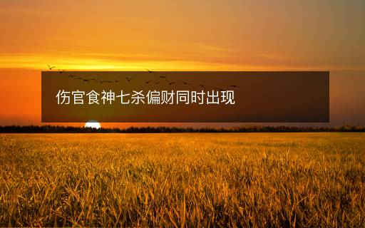 傷官食神七殺偏財同時出現(xiàn)