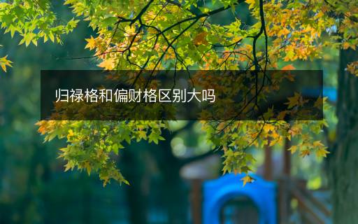 歸祿格和偏財(cái)格區(qū)別大嗎