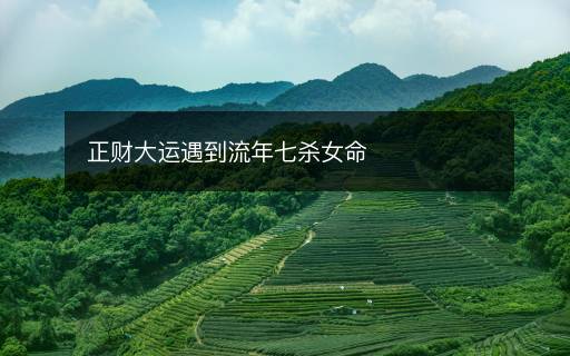 正財大運(yùn)遇到流年七殺女命