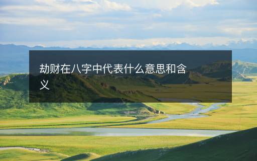 劫財(cái)在八字中代表什么意思和含義