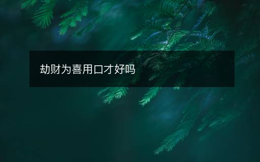 劫財(cái)為喜用口才好嗎