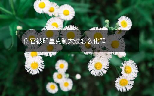 傷官被印星克制太過怎么化解