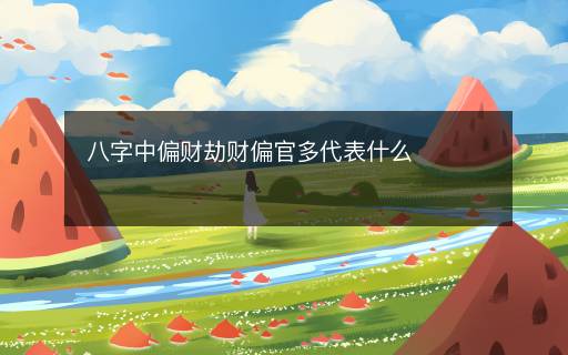 八字中偏財(cái)劫財(cái)偏官多代表什么