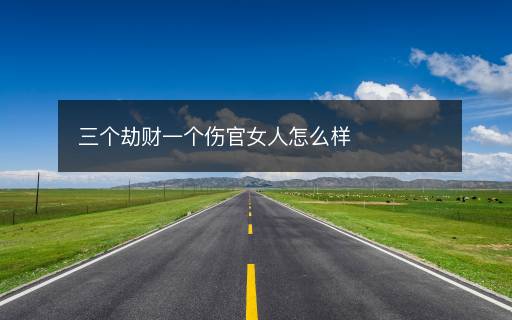 三個劫財一個傷官女人怎么樣