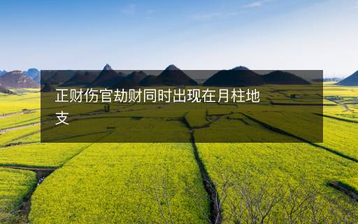 正財(cái)傷官劫財(cái)同時(shí)出現(xiàn)在月柱地支