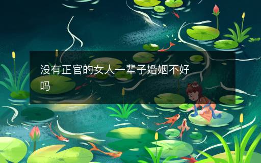 沒(méi)有正官的女人一輩子婚姻不好嗎