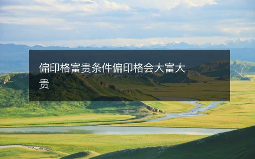 偏印格富貴條件偏印格會(huì)大富大貴