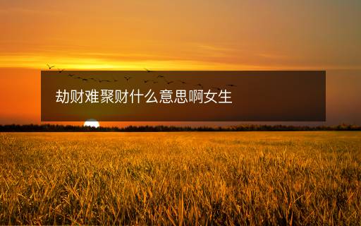 劫財難聚財什么意思啊女生
