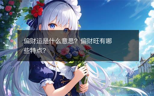 偏財(cái)運(yùn)是什么意思？偏財(cái)旺有哪些特點(diǎn)？