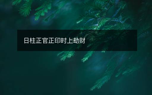 日柱正官正印時(shí)上劫財(cái)