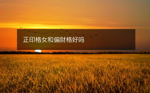 正印格女和偏財格好嗎