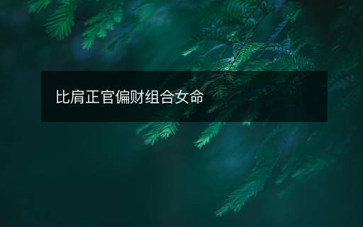 比肩正官偏財(cái)組合女命